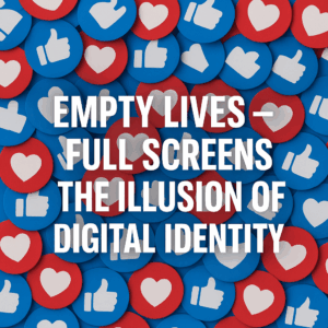 Empty Lives – Full Screens: The Illusion of Digital Identity Πλήρεις Οθόνες: Η Ψευδαίσθηση της Ψηφιακής Ταυτότητας