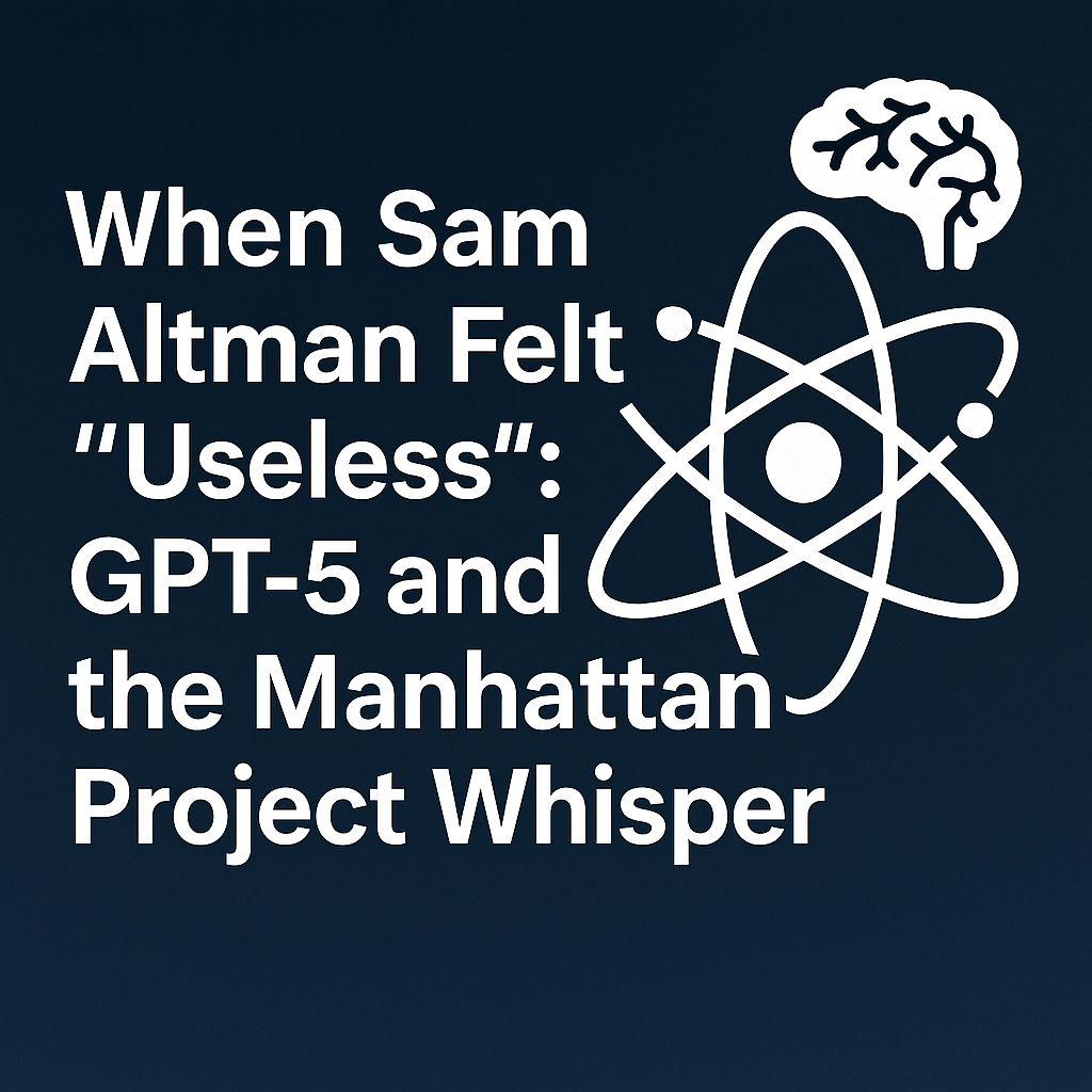When Sam Altman Felt "Useless": GPT‑5 and the Manhattan Project Whisper